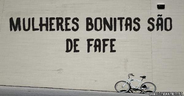Mulheres bonitas são de fafe