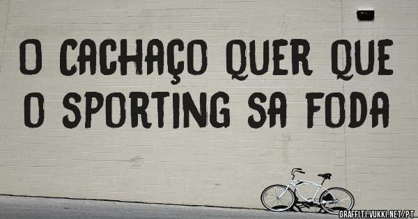 O Cachaço quer que o sporting sa foda 