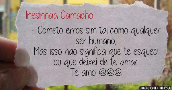 - Cometo erros sim tal como qualquer ser humano, 
Mas isso nao significa que te esqueci ou que deixei de te amar. 
Te amo @@@ 