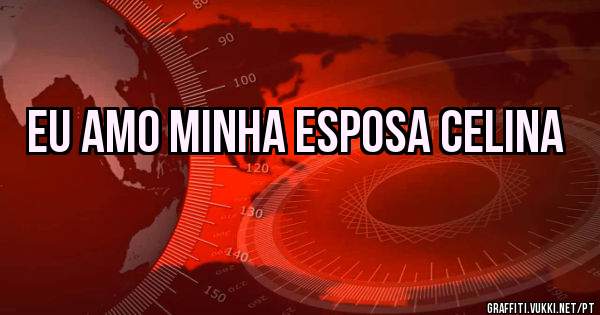 Eu amo minha esposa celina