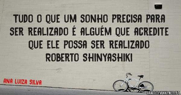 Tudo o que um sonho precisa para ser realizado é alguém que acredite que ele possa ser realizado
Roberto Shinyashiki