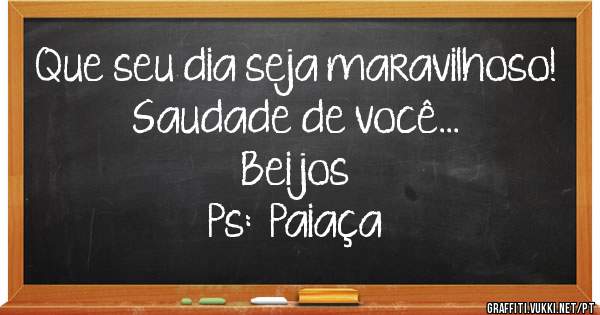 
Que seu dia seja maravilhoso! 
Saudade de você...
Beijos
Ps:  Paiaça