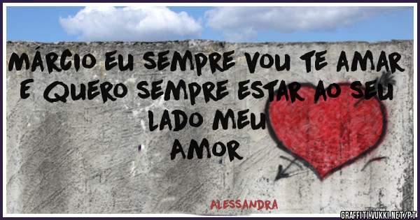 Márcio eu sempre vou te amar
E quero sempre estar ao seu lado meu 
Amor