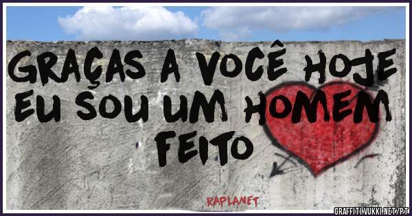 Graças a você hoje eu sou um homem feito