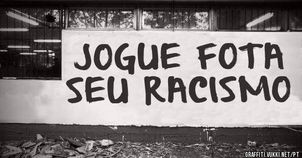 JOGUE FOTA SEU RACISMO