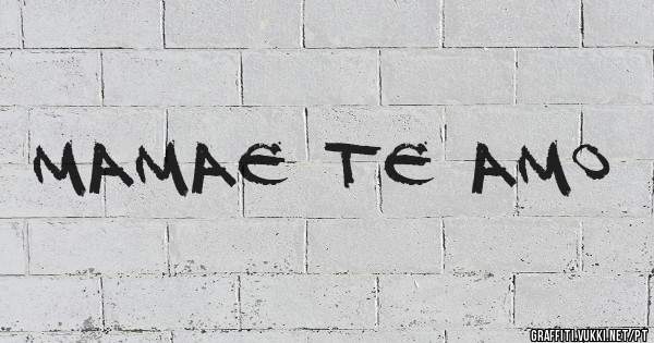 mamae te amo
