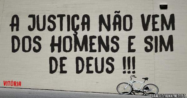 A Justiça Não Vem 
Dos Homens E Sim
         De Deus !!!