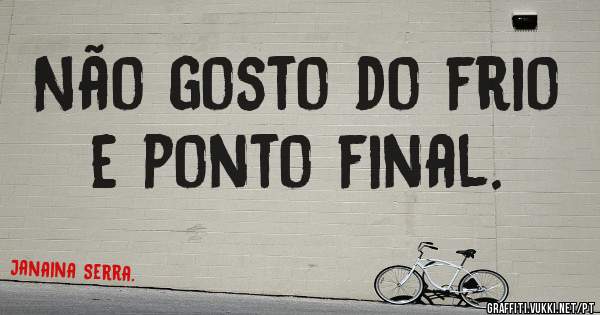 Não gosto do frio e ponto final.