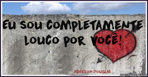 Eu sou completamente louco por você!