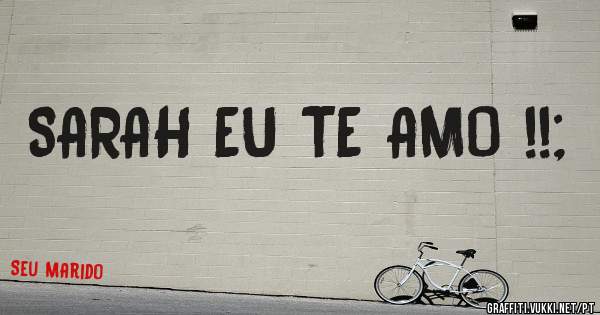 SARAH EU TE AMO !!;
