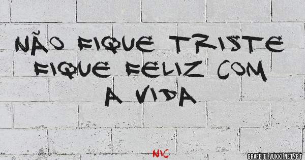 não fique triste fique feliz com a vida
