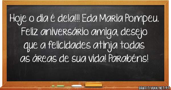 Hoje o dia é dela!!! Eda Maria Pompeu. Feliz aniversário amiga, desejo que a felicidades atinja todas as áreas de sua vida! Parabéns!