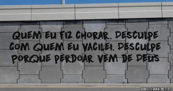 Quem eu fiz chorar. Desculpe
Com quem eu vacilei. Desculpe 

Porque perdoar vem de Deus
