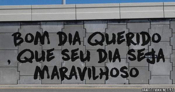 Bom dia querido , que seu dia seja maravilhoso