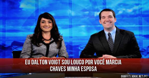 Eu Dalton Voigt sou louco por você Márcia chaves minha esposa 