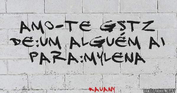 Amo-te Gstz
De:um alguém ai
Para:Mylena
