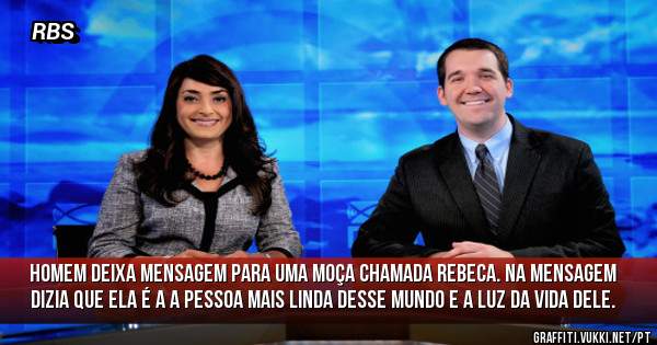 Homem deixa mensagem para uma moça chamada Rebeca. Na mensagem dizia que ela é a a pessoa mais linda desse mundo e a luz da vida dele.