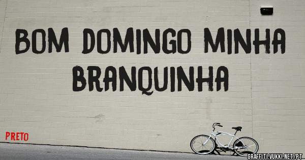 Bom domingo minha branquinha 