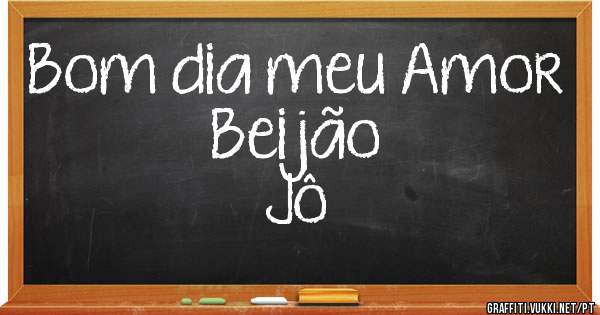 Bom dia meu Amor 
Beijão 
Jô 