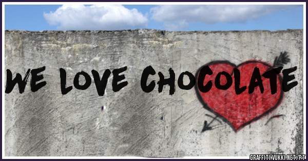 We love chocolate
