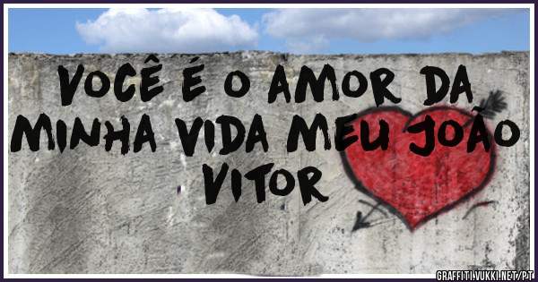 Você é o amor da minha vida meu João Vitor