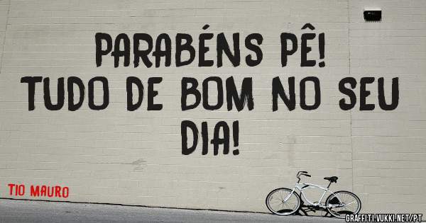 PARABÉNS PÊ!
TUDO DE BOM NO SEU DIA!
