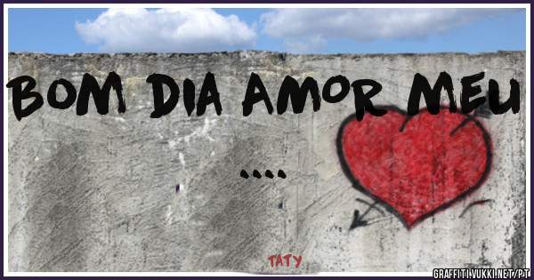 Bom dia AMOR meu ....