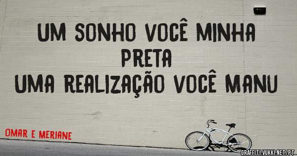 Um sonho você minha Preta 
Uma realização você Manu 