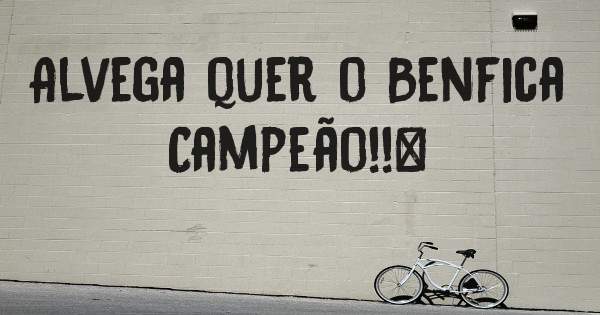 Alvega quer o Benfica Campeão!!♡