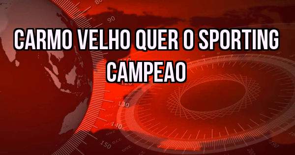 Carmo velho quer o sporting campeao