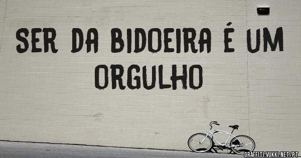 Ser da bidoeira é um orgulho