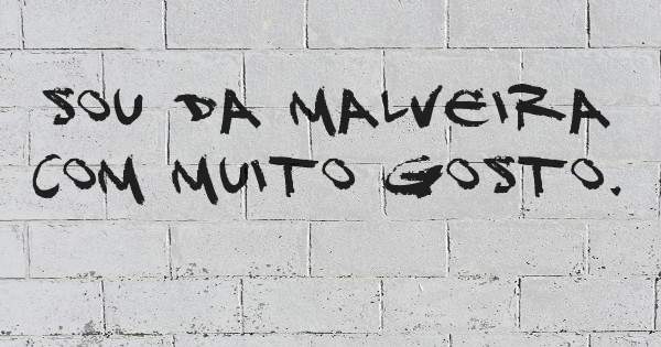 Sou da malveira com muito gosto.