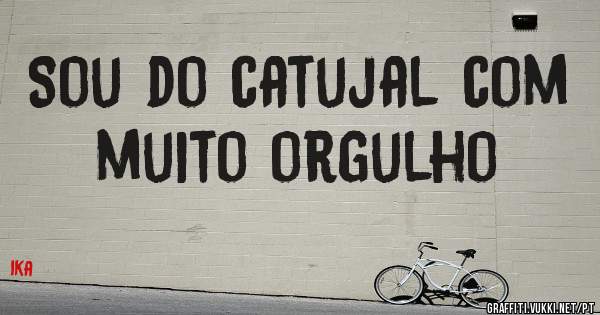 Sou do catujal com muito orgulho 