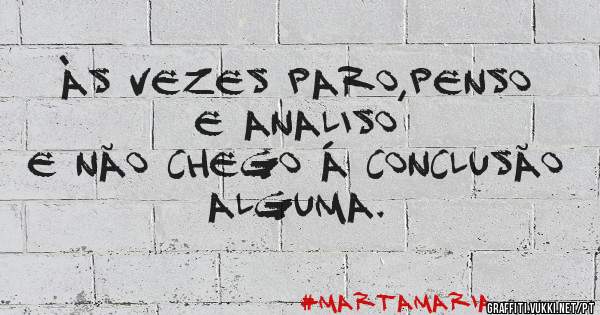 Às vezes paro,penso e analiso
e não chego á conclusão alguma.