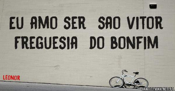 Eu amo ser  sao vitor
Freguesia  do bonfim 