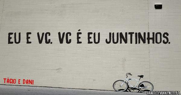 Eu e vc. Vc é eu juntinhos.