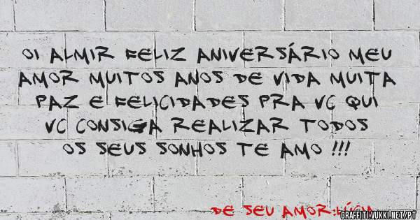 Oi Almir feliz aniversário meu amor muitos anos de vida muita paz e felicidades pra vc qui vc consiga realizar todos os seus sonhos te amo !!!