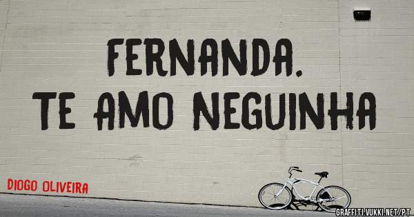 Fernanda.
Te Amo Neguinha