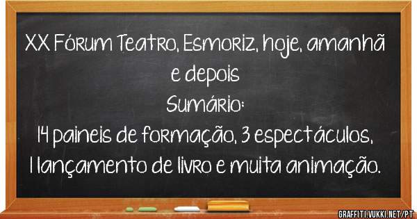 XX Fórum Teatro, Esmoriz, hoje, amanhã e depois
Sumário:
14 paineis de formação, 3 espectáculos, 1 lançamento de livro e muita animação.