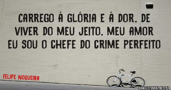 Carrego á glória e á dor, de viver do meu jeito, meu amor eu sou o chefe do crime perfeito 