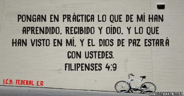 Pongan en práctica lo que de mí han aprendido, recibido y oído, y lo que han visto en mí, y el Dios de paz estará con ustedes.
Filipenses 4:9 