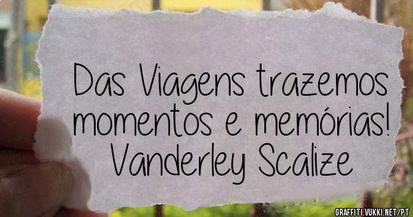 Das Viagens trazemos momentos e memórias!
Vanderley Scalize