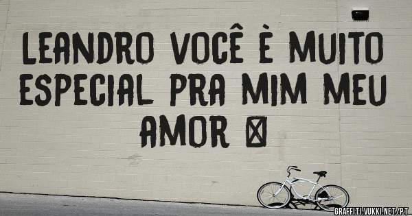 Leandro você è muito especial pra mim meu amor ❤