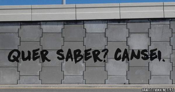 Quer saber? Cansei.