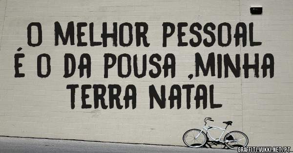 O melhor pessoal é o da pousa ,minha terra natal 