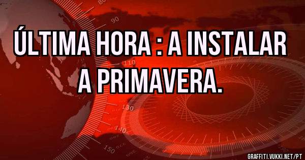 Última hora : A INSTALAR A PRIMAVERA. 
