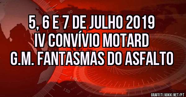                5, 6 e 7 de Julho 2019
                  IV Convívio Motard 
            G.M. Fantasmas Do Asfalto