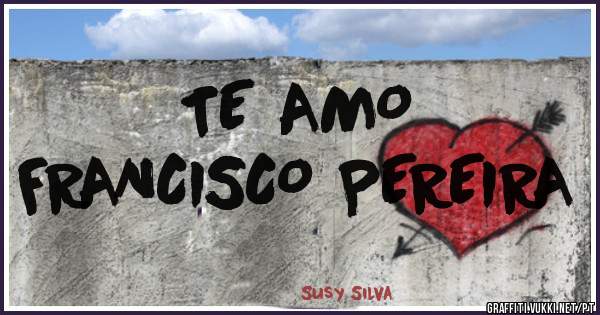 TE AMO 
FRANCISCO PEREIRA