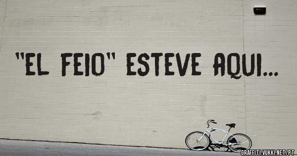 ''el feio'' esteve aqui...