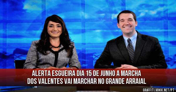 ALERTA ESGUEIRA DIA 15 DE JUNHO A MARCHA DOS VALENTES VAI MARCHAR NO GRANDE ARRAIAL